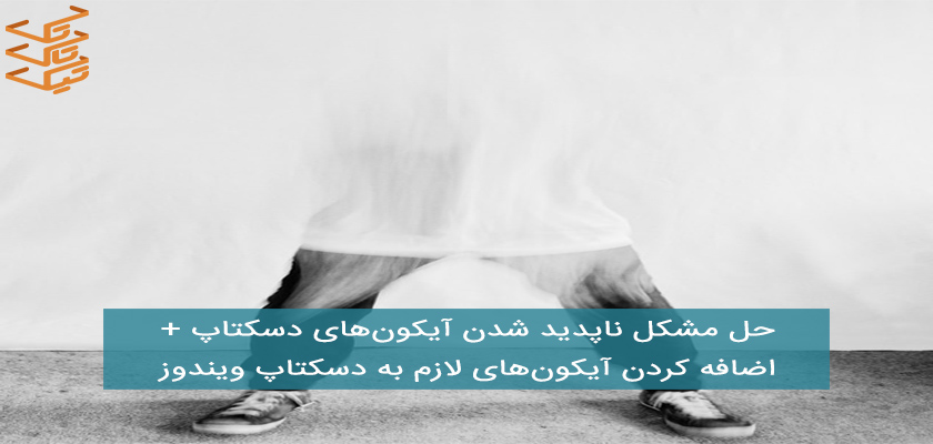 حل مشکل ناپدید شدن آیکون های دسکتاپ و دوباره ظاهر کردن آنها + نحوه اضافه کردن آیکون های لازم مثل مای کامپیوتر یا My computer به دسکتاپ ویندوز 7، 8 و 10
