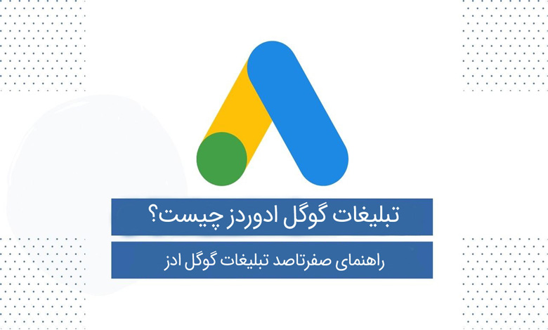 تبلیغات گوگل ادوردز چیست - راهنمای صفرتاصد تبلیغات گوگل ادز